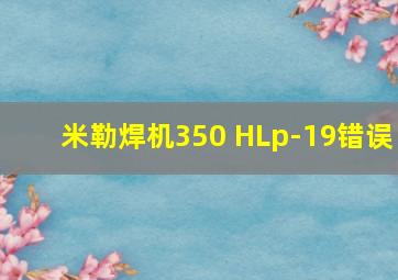 米勒焊机350 HLp-19错误